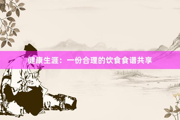 健康生涯：一份合理的饮食食谱共享