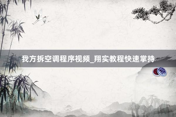 我方拆空调程序视频_翔实教程快速掌持