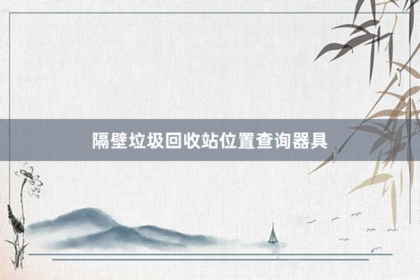 隔壁垃圾回收站位置查询器具