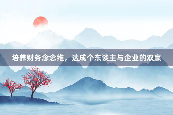 培养财务念念维，达成个东谈主与企业的双赢