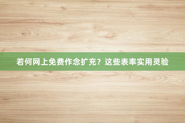 若何网上免费作念扩充？这些表率实用灵验