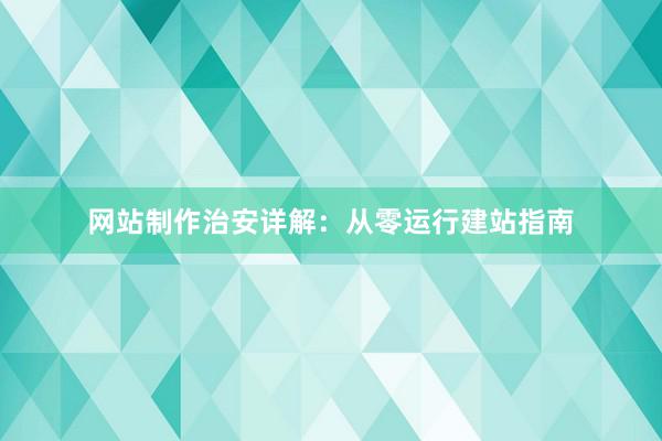 网站制作治安详解：从零运行建站指南
