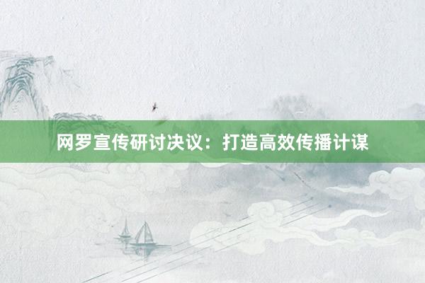 网罗宣传研讨决议：打造高效传播计谋
