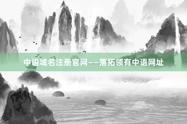 中语域名注册官网——落拓领有中语网址