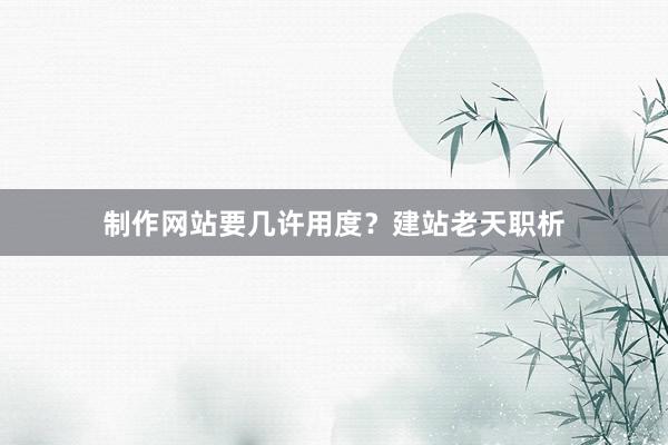 制作网站要几许用度？建站老天职析