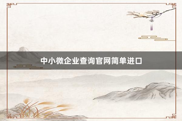 中小微企业查询官网简单进口