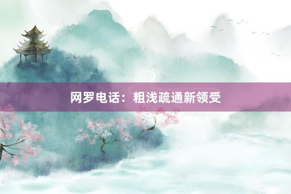 网罗电话：粗浅疏通新领受