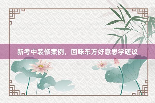 新考中装修案例，回味东方好意思学磋议