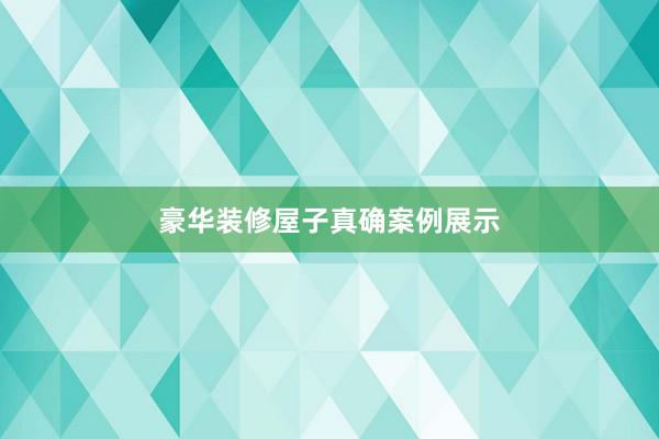 豪华装修屋子真确案例展示