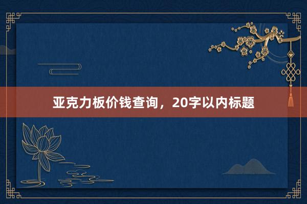 亚克力板价钱查询，20字以内标题