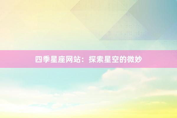 四季星座网站：探索星空的微妙