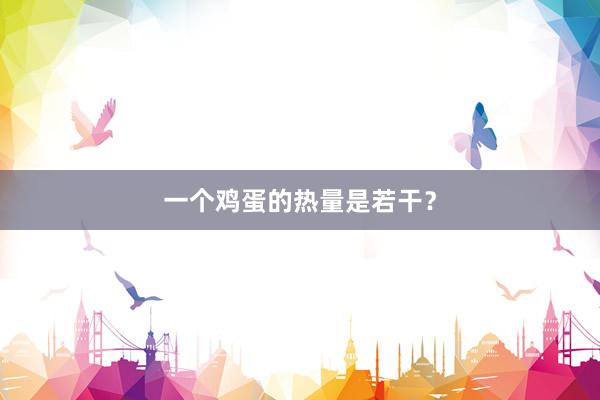 一个鸡蛋的热量是若干？